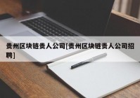 贵州区块链贵人公司[贵州区块链贵人公司招聘]