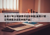 本周37家公司披露涉足区块链[本周37家公司披露涉足区块链产品]