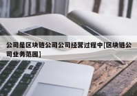 公司是区块链公司公司经营过程中[区块链公司业务范围]