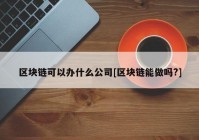 区块链可以办什么公司[区块链能做吗?]