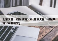 北京火星一线区块链公司[北京火星一线区块链公司有哪些]