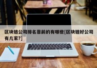 区块链公司排名靠前的有哪些[区块链好公司有几家?]