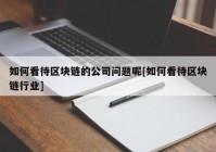 如何看待区块链的公司问题呢[如何看待区块链行业]