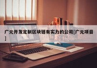 广元开发定制区块链有实力的公司[广元项目]