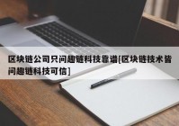 区块链公司只问趣链科技靠谱[区块链技术皆问趣链科技可信]