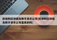 拟收购区块链及数字货币公司[拟收购区块链及数字货币公司是真的吗]