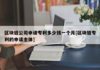 区块链公司申请专利多少钱一个月[区块链专利的申请主体]