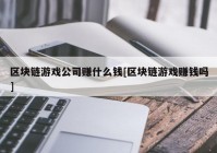 区块链游戏公司赚什么钱[区块链游戏赚钱吗]