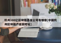 杭州100亿区块链基金公司有哪些[中国杭州区块链产业园地址]