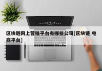 区块链网上营销平台有哪些公司[区块链 电商平台]