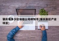 肇庆有多少区块链公司啊知乎[肇庆新区产业项目]