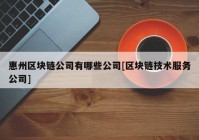 惠州区块链公司有哪些公司[区块链技术服务公司]