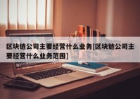 区块链公司主要经营什么业务[区块链公司主要经营什么业务范围]