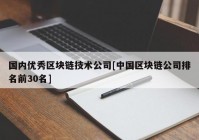 国内优秀区块链技术公司[中国区块链公司排名前30名]