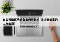 有公司做区块链备案吗可信吗[区块链备案的上市公司]