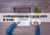 公司注册经营范围区块链[工商注册 经营范围 区块链]