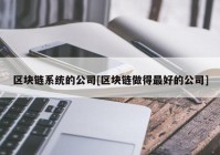 区块链系统的公司[区块链做得最好的公司]