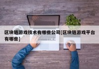 区块链游戏技术有哪些公司[区块链游戏平台有哪些]