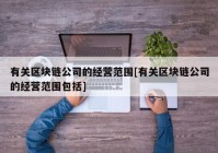 有关区块链公司的经营范围[有关区块链公司的经营范围包括]