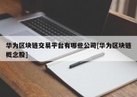 华为区块链交易平台有哪些公司[华为区块链概念股]