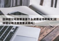 区块链公司需要准备什么资质证书呢英文[区块链公司注册需要资质吗]