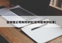 区块链公司如何评估[区块链测评标准]