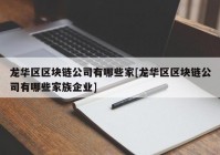 龙华区区块链公司有哪些家[龙华区区块链公司有哪些家族企业]