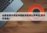 山西省晋中市区块链融资担保公司电话[晋中市金融]